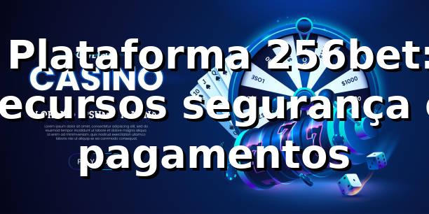✅ Plataforma 256bet: recursos, segurança e pagamentos